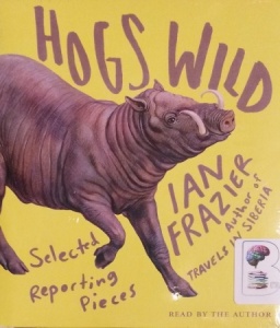 Hogs Wild - Selected Reporting Pieces written by Ian Frazier performed by Ian Frazier on CD (Unabridged)
